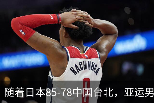 随着日本85-78中国台北，亚运男篮四强出炉，中国男篮对手也确定